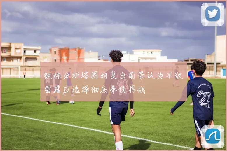 铁林分析塔图姆复出前景认为不敌雷霆应选择彻底养伤再战