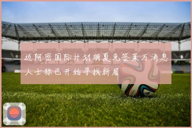 迈阿密国际计划明夏免签莱万消息人士称已开始寻找新居