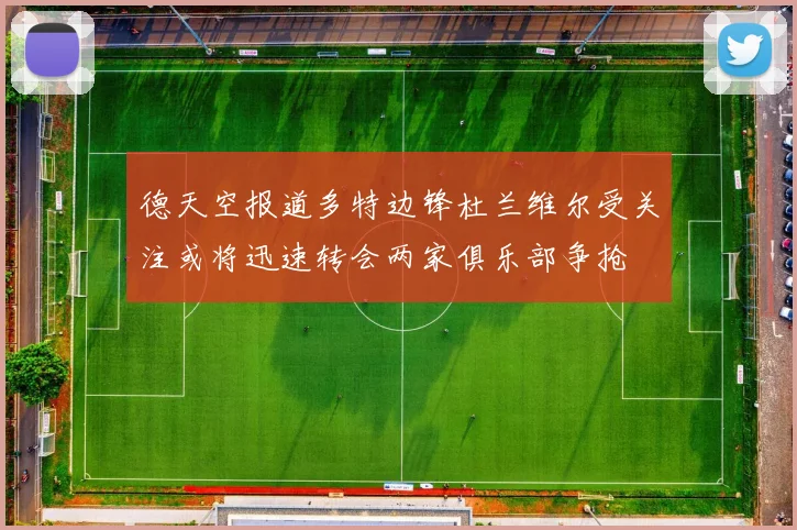 德天空报道多特边锋杜兰维尔受关注或将迅速转会两家俱乐部争抢