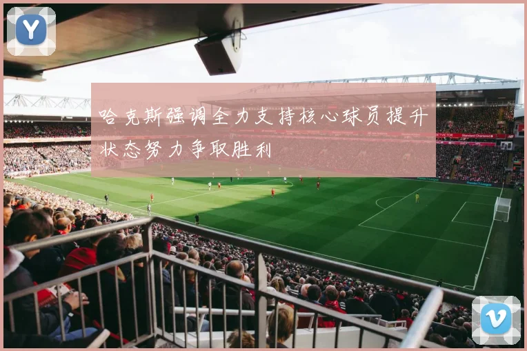 哈克斯强调全力支持核心球员提升状态努力争取胜利