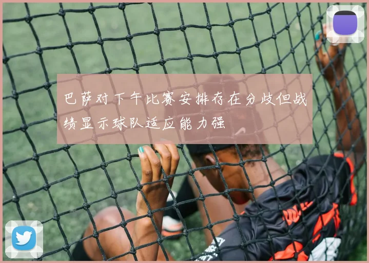 巴萨对下午比赛安排存在分歧但战绩显示球队适应能力强