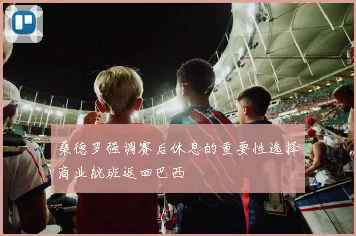 桑德罗强调赛后休息的重要性选择商业航班返回巴西