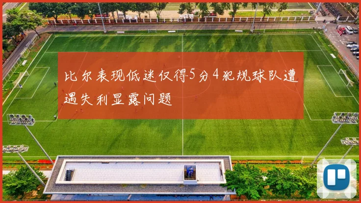 比尔表现低迷仅得5分4犯规球队遭遇失利显露问题