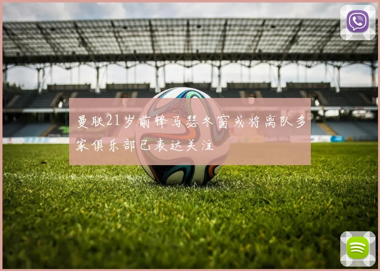 曼联21岁前锋马瑟冬窗或将离队多家俱乐部已表达关注