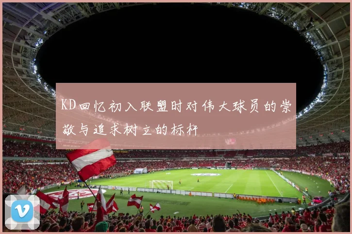 KD回忆初入联盟时对伟大球员的崇敬与追求树立的标杆