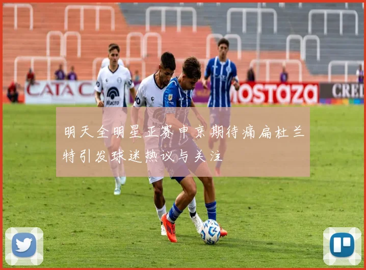 明天全明星正赛申京期待痛扁杜兰特引发球迷热议与关注