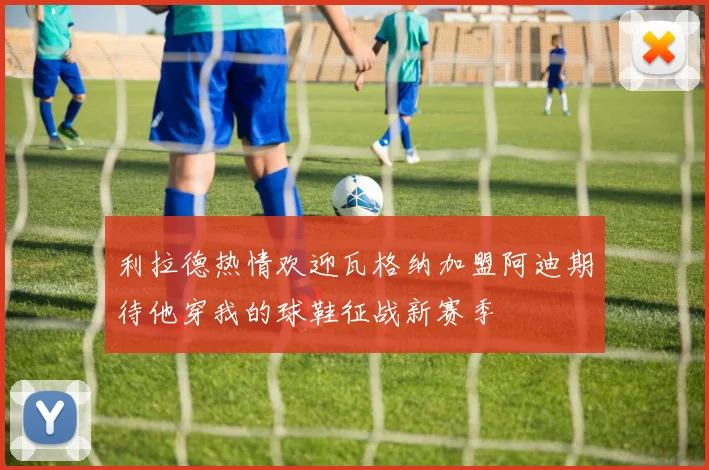利拉德热情欢迎瓦格纳加盟阿迪期待他穿我的球鞋征战新赛季