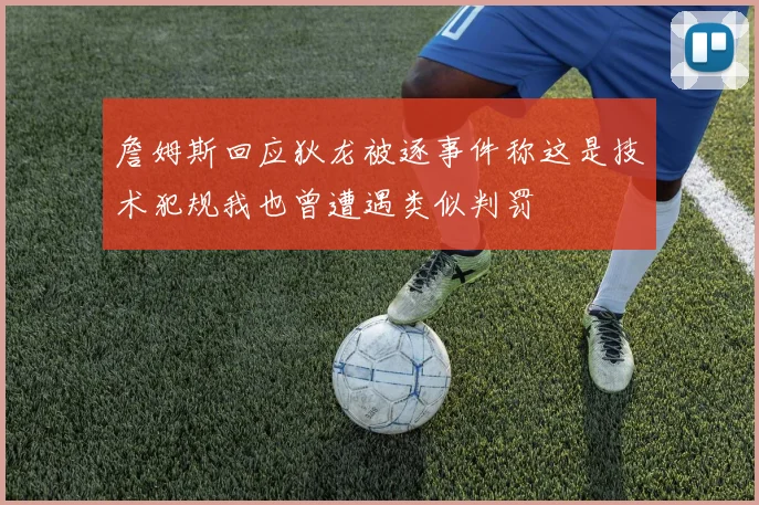 詹姆斯回应狄龙被逐事件称这是技术犯规我也曾遭遇类似判罚
