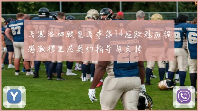 马塞洛回顾皇马夺第14座欧冠历程感激穆里尼奥的指导与支持