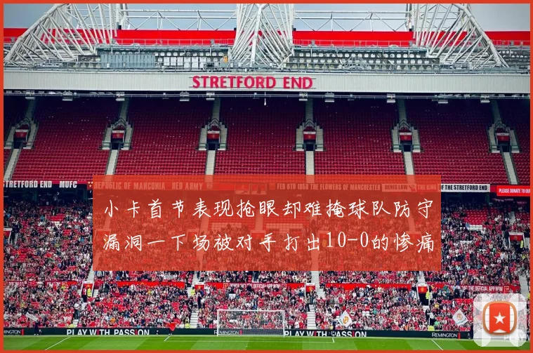 小卡首节表现抢眼却难掩球队防守漏洞一下场被对手打出10-0的惨痛局面
