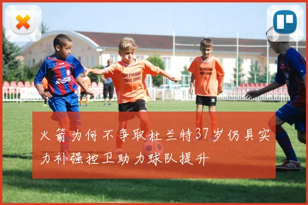 火箭为何不争取杜兰特37岁仍具实力补强控卫助力球队提升