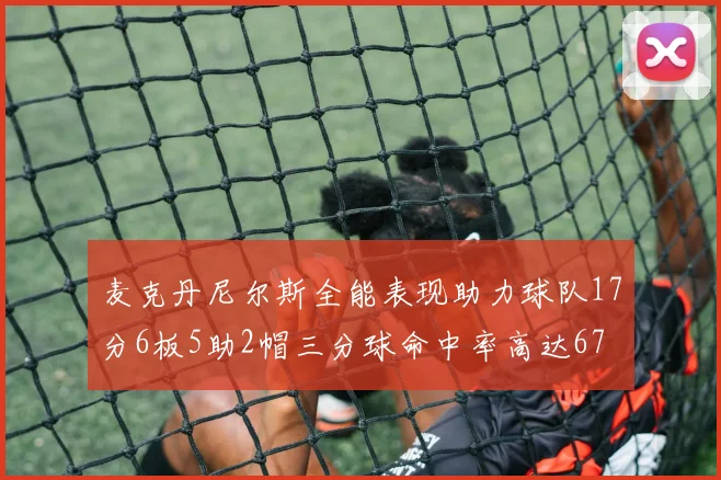 麦克丹尼尔斯全能表现助力球队17分6板5助2帽三分球命中率高达67