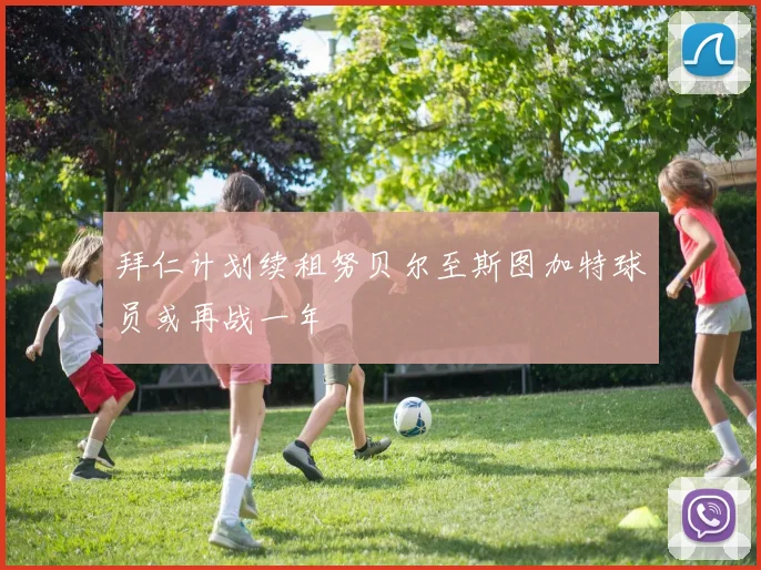 拜仁计划续租努贝尔至斯图加特球员或再战一年