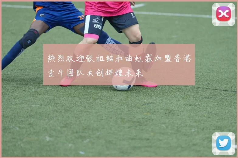 热烈欢迎张祖铭和曲虹霖加盟香港金牛团队共创辉煌未来